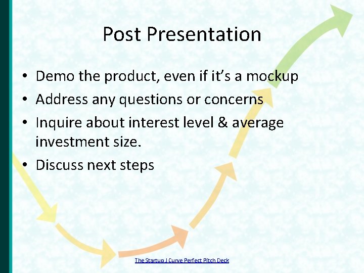 Post Presentation • Demo the product, even if it’s a mockup • Address any