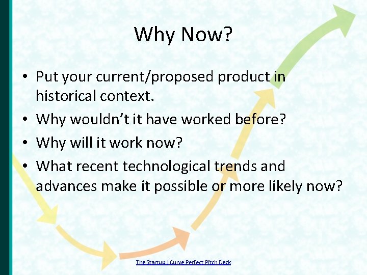 Why Now? • Put your current/proposed product in historical context. • Why wouldn’t it