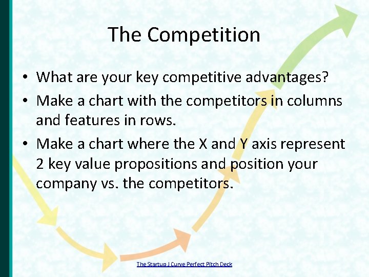 The Competition • What are your key competitive advantages? • Make a chart with