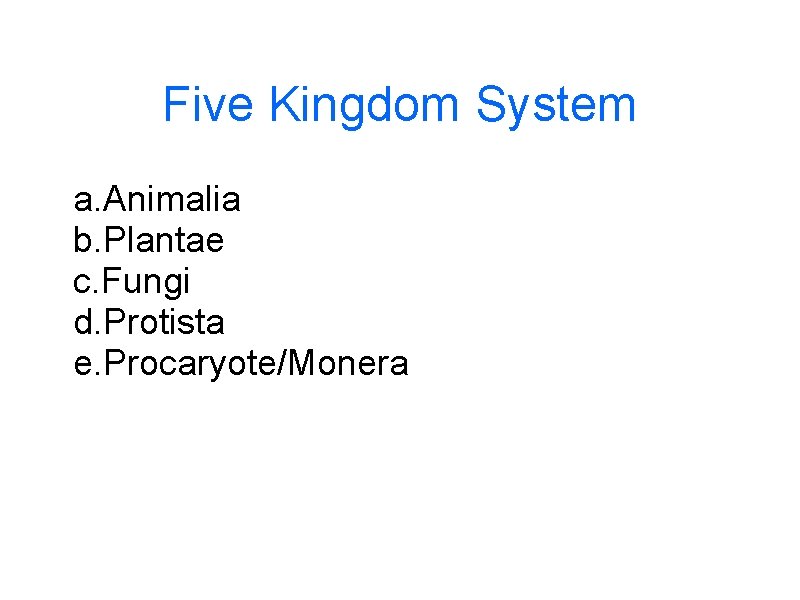 Five Kingdom System a. Animalia b. Plantae c. Fungi d. Protista e. Procaryote/Monera 