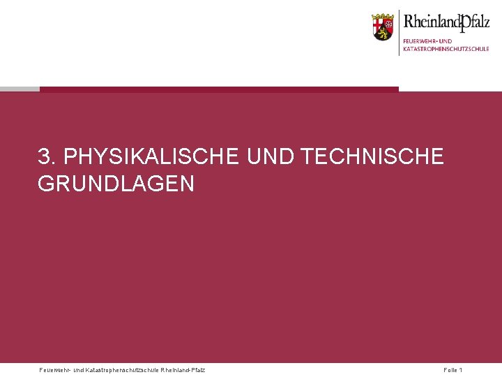 3. PHYSIKALISCHE UND TECHNISCHE GRUNDLAGEN Feuerwehr- und Katastrophenschutzschule Rheinland-Pfalz Folie 1 