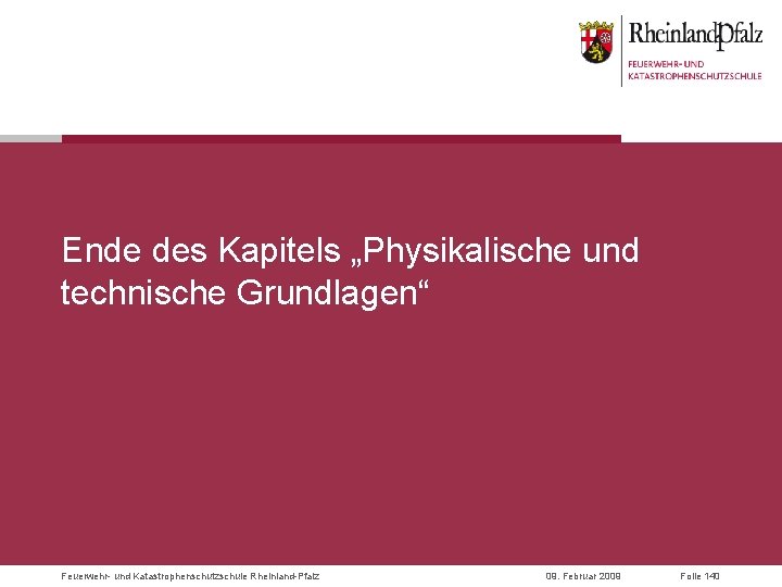 Ende des Kapitels „Physikalische und technische Grundlagen“ Feuerwehr- und Katastrophenschutzschule Rheinland-Pfalz 09. Februar 2009