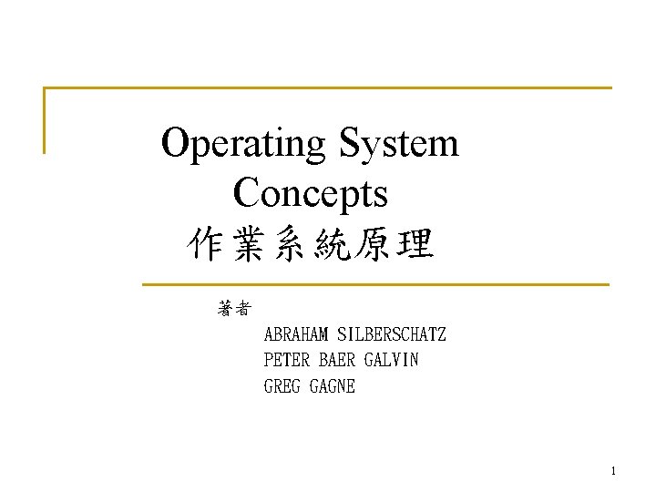 Operating System Concepts 作業系統原理 著者 ABRAHAM SILBERSCHATZ PETER BAER GALVIN GREG GAGNE 1 