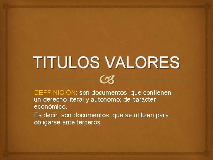 TITULOS VALORES DEFFINICIÓN: son documentos que contienen un derecho literal y autónomo; de carácter