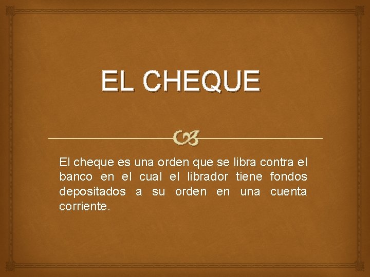 EL CHEQUE El cheque es una orden que se libra contra el banco en