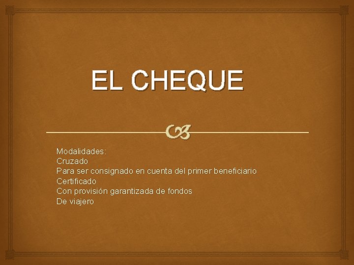 EL CHEQUE Modalidades: Cruzado Para ser consignado en cuenta del primer beneficiario Certificado Con