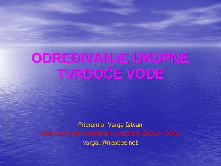 ODREĐIVANJE UKUPNE TVRDOĆE VODE Pripremio: Varga Ištvan HEMIJSKO-PREHRAMBENA SREDNJA ŠKOLA ČOKA varga. i@neobee. net