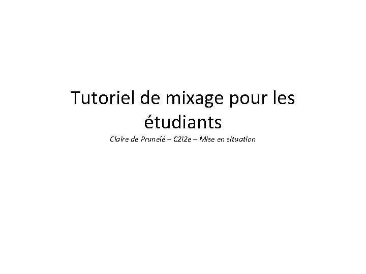 Tutoriel de mixage pour les étudiants Claire de Prunelé – C 2 i 2