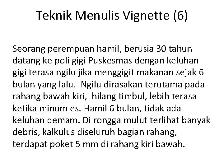 Teknik Menulis Vignette (6) Seorang perempuan hamil, berusia 30 tahun datang ke poli gigi