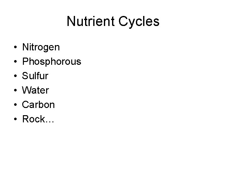 Nutrient Cycles • • • Nitrogen Phosphorous Sulfur Water Carbon Rock… 