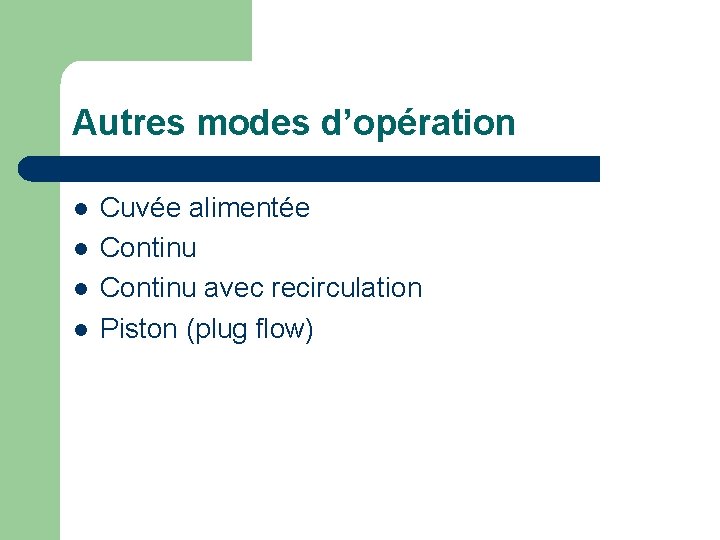 Autres modes d’opération l l Cuvée alimentée Continu avec recirculation Piston (plug flow) 