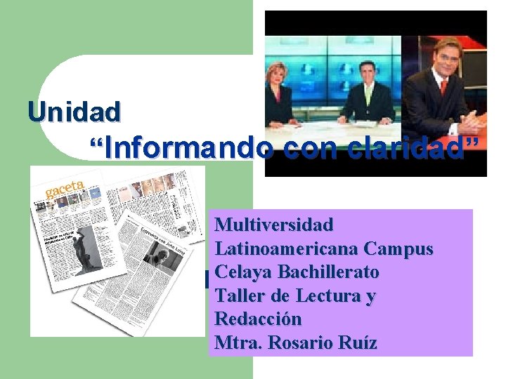 Unidad “Informando con claridad” Multiversidad Latinoamericana Campus Celaya Bachillerato Taller de Lectura y Redacción