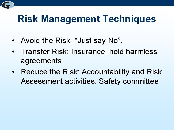 Risk Management Techniques • Avoid the Risk- “Just say No”. • Transfer Risk: Insurance,