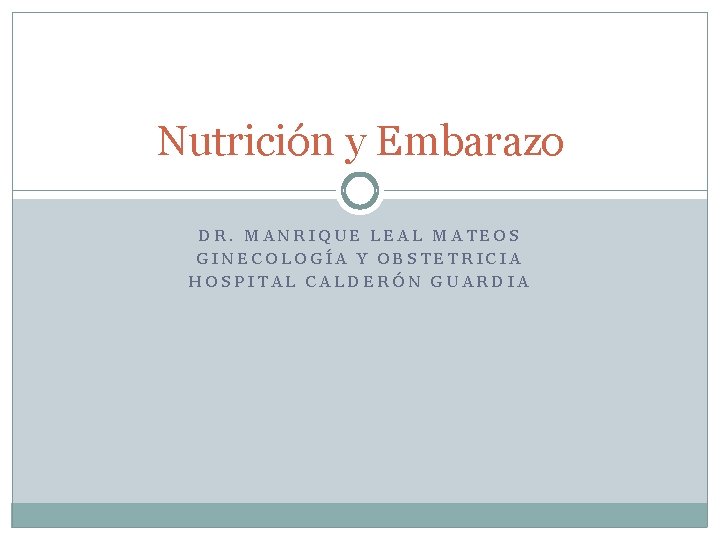 Nutrición y Embarazo DR. MANRIQUE LEAL MATEOS GINECOLOGÍA Y OBSTETRICIA HOSPITAL CALDERÓN GUARDIA 