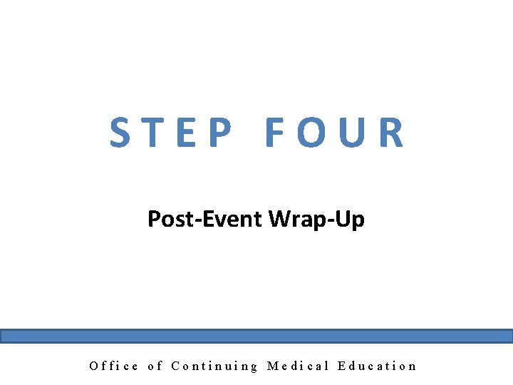 STEP FOUR Post-Event Wrap-Up Office of Continuing Medical Education 