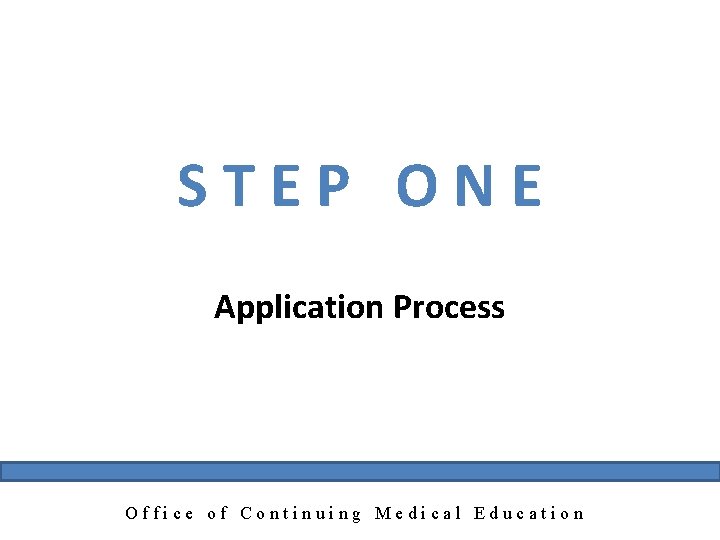 STEP ONE Application Process Office of Continuing Medical Education 