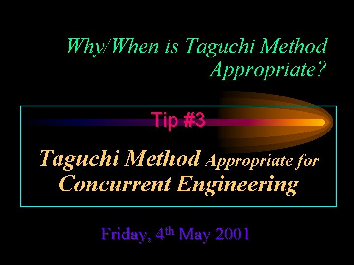 Why/When is Taguchi Method Appropriate? Tip #3 Taguchi Method Appropriate for Concurrent Engineering Friday,