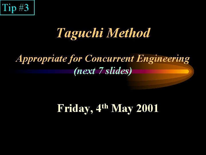 Tip #3 Taguchi Method Appropriate for Concurrent Engineering (next 7 slides) Friday, 4 th