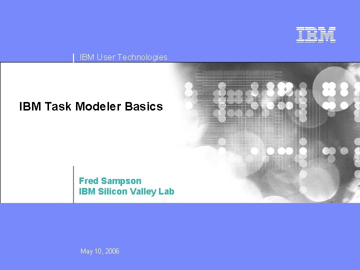 IBM User Technologies IBM Task Modeler Basics Fred Sampson IBM Silicon Valley Lab May