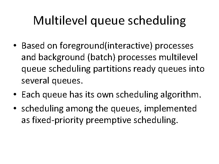 Multilevel queue scheduling • Based on foreground(interactive) processes and background (batch) processes multilevel queue