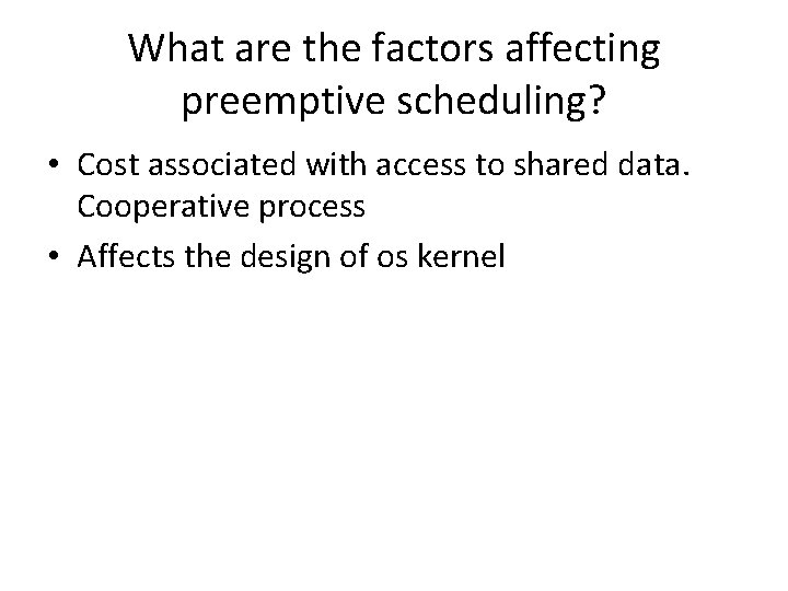 What are the factors affecting preemptive scheduling? • Cost associated with access to shared