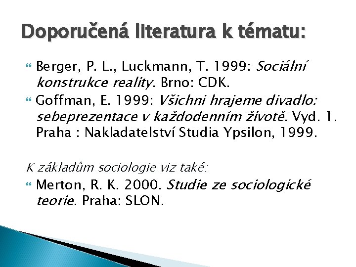 Doporučená literatura k tématu: Berger, P. L. , Luckmann, T. 1999: Sociální konstrukce reality. Doporučená literatura k tématu: Berger, P. L. , Luckmann, T. 1999: Sociální konstrukce reality.