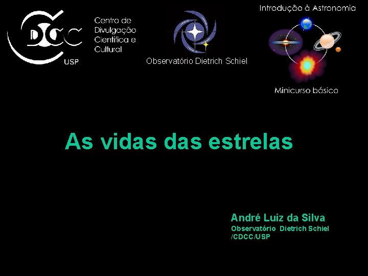 Observatório Dietrich Schiel As vidas estrelas André Luiz da Silva Observatório Dietrich Schiel /CDCC/USP