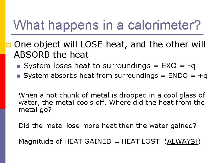 What happens in a calorimeter? p One object will LOSE heat, and the other