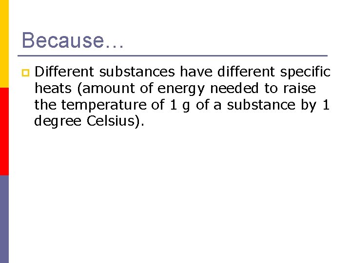 Because… p Different substances have different specific heats (amount of energy needed to raise