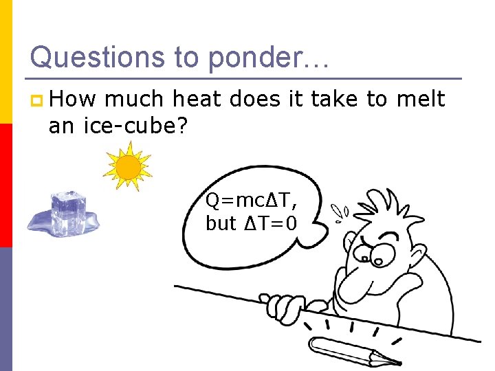 Questions to ponder… p How much heat does it take to melt an ice-cube?