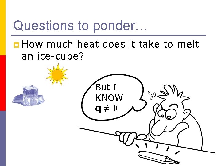 Questions to ponder… p How much heat does it take to melt an ice-cube?