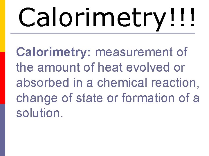 Calorimetry!!! Calorimetry: measurement of the amount of heat evolved or absorbed in a chemical