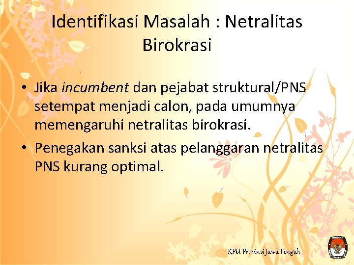 Identifikasi Masalah : Netralitas Birokrasi • Jika incumbent dan pejabat struktural/PNS setempat menjadi calon,