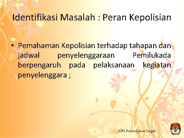 Identifikasi Masalah : Peran Kepolisian • Pemahaman Kepolisian terhadap tahapan dan jadwal penyelenggaraan Pemilukada