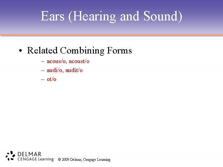 Ears (Hearing and Sound) • Related Combining Forms – acous/o, acoust/o – audi/o, audit/o