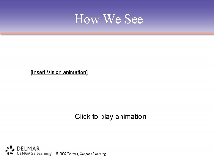How We See [Insert Vision animation] Click to play animation © 2009 Delmar, Cengage