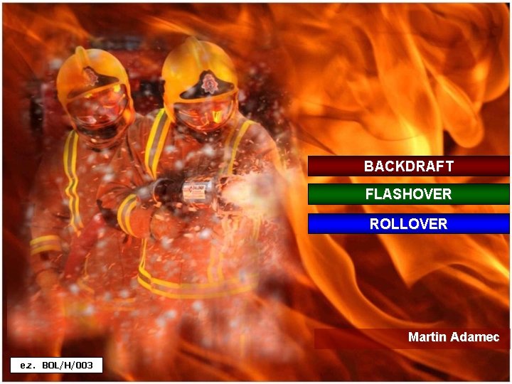 BACKDRAFT FLASHOVER ROLLOVER Martin Adamec e. z. BOL/H/003 
