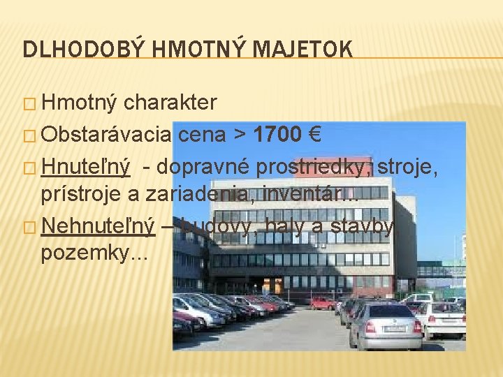 DLHODOBÝ HMOTNÝ MAJETOK � Hmotný charakter � Obstarávacia cena > 1700 € � Hnuteľný