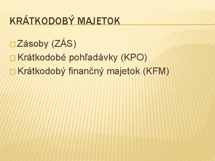 KRÁTKODOBÝ MAJETOK � Zásoby (ZÁS) � Krátkodobé pohľadávky (KPO) � Krátkodobý finančný majetok (KFM)
