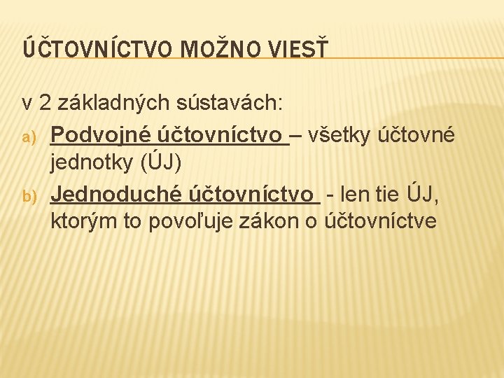 ÚČTOVNÍCTVO MOŽNO VIESŤ v 2 základných sústavách: a) Podvojné účtovníctvo – všetky účtovné jednotky