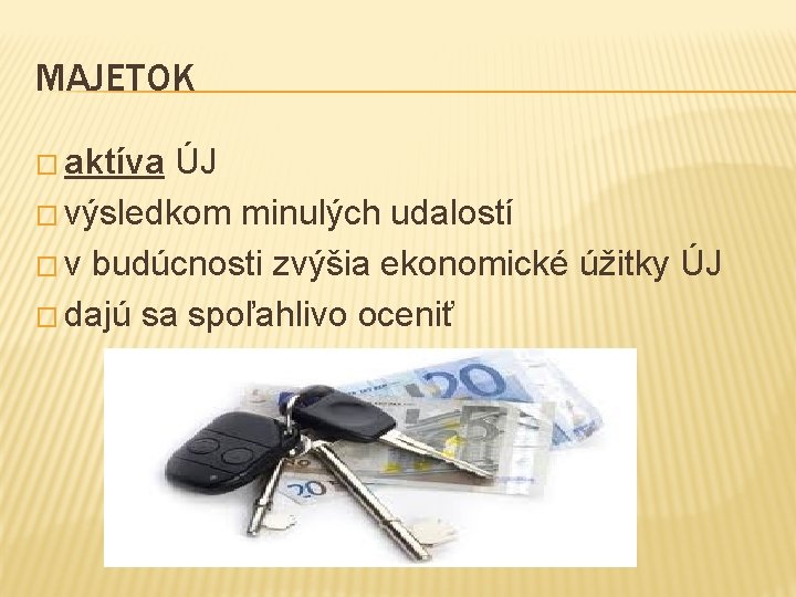 MAJETOK � aktíva ÚJ � výsledkom minulých udalostí � v budúcnosti zvýšia ekonomické úžitky