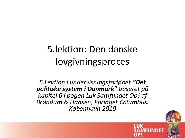 5. lektion: Den danske lovgivningsproces 5. Lektion i undervisningsforløbet ”Det politiske system i Danmark”