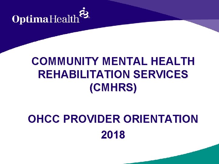 COMMUNITY MENTAL HEALTH REHABILITATION SERVICES (CMHRS) OHCC PROVIDER ORIENTATION 2018 