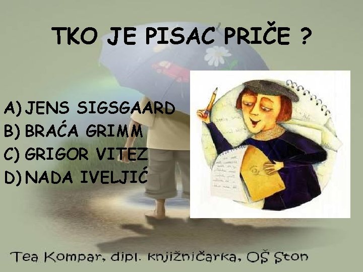 TKO JE PISAC PRIČE ? A) JENS SIGSGAARD B) BRAĆA GRIMM C) GRIGOR VITEZ