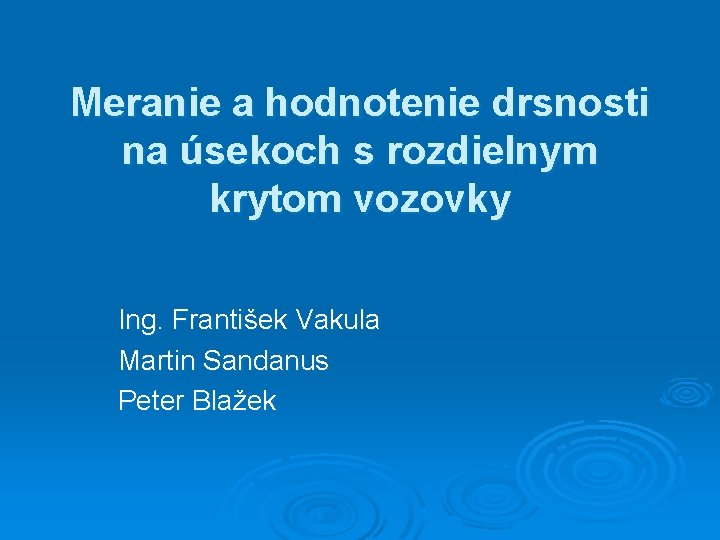 Meranie a hodnotenie drsnosti na úsekoch s rozdielnym krytom vozovky Ing. František Vakula Martin