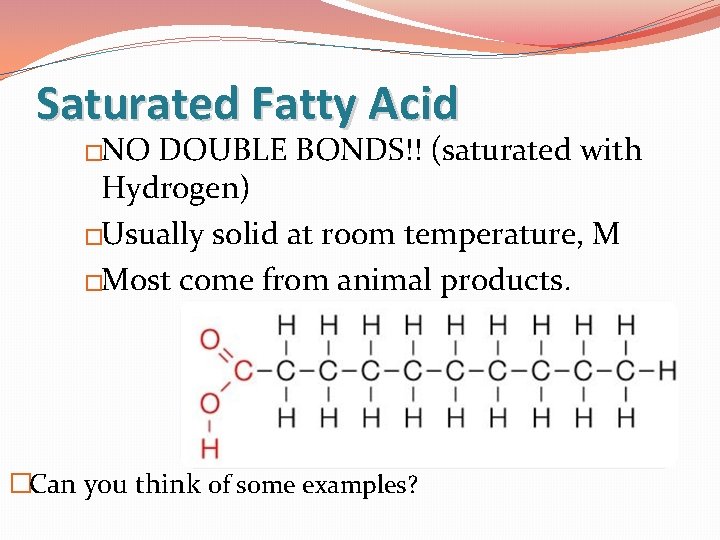Saturated Fatty Acid �NO DOUBLE BONDS!! (saturated with Hydrogen) �Usually solid at room temperature,