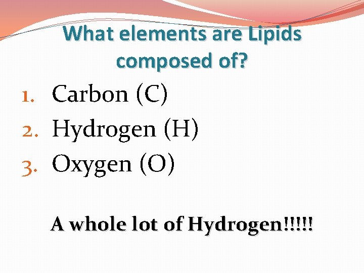 What elements are Lipids composed of? 1. Carbon (C) 2. Hydrogen (H) 3. Oxygen