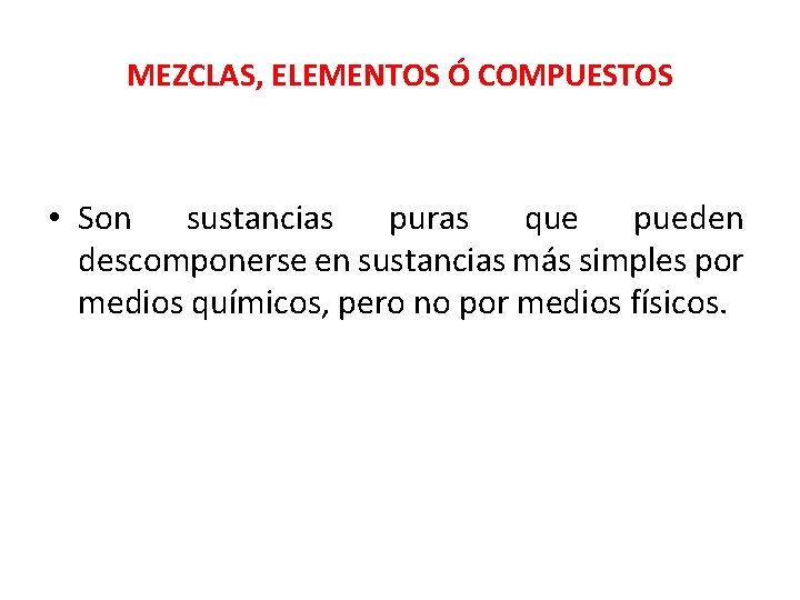 MEZCLAS, ELEMENTOS Ó COMPUESTOS • Son sustancias puras que pueden descomponerse en sustancias más