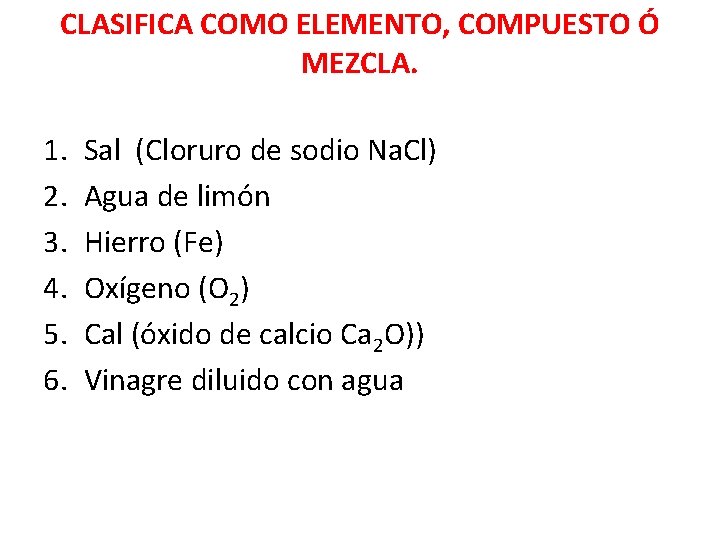 CLASIFICA COMO ELEMENTO, COMPUESTO Ó MEZCLA. 1. 2. 3. 4. 5. 6. Sal (Cloruro