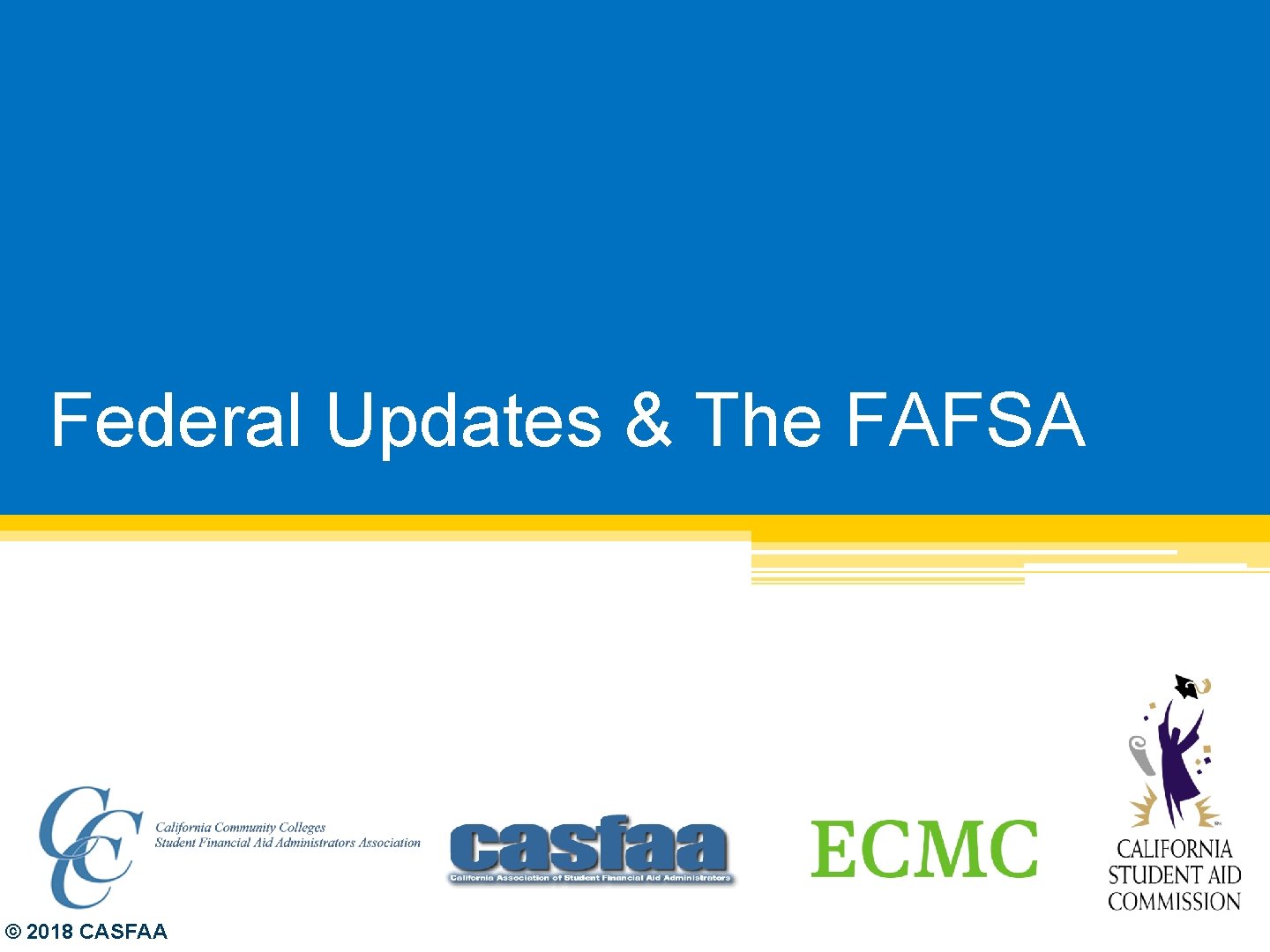 Federal Updates & The FAFSA © 2018 CASFAA 